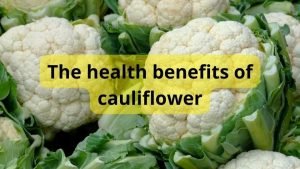 The health benefits of cauliflower The health benefits of cauliflower
